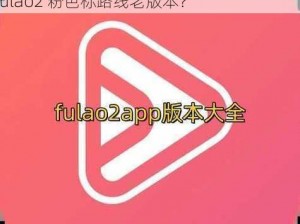 Fulao2粉色标路线检测老版本_如何检测 Fulao2 粉色标路线老版本？