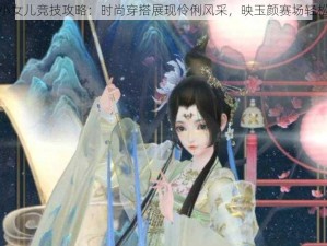 云裳羽衣小女儿竞技攻略：时尚穿搭展现伶俐风采，映玉颜赛场轻松夺冠指南