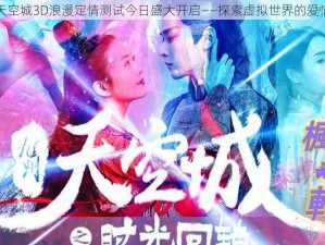 九州天空城3D浪漫定情测试今日盛大开启——探索虚拟世界的爱情之旅