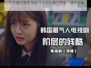 韩剧3小时合集完整版 韩剧 3 小时合集完整版（精彩不断，不容错过）