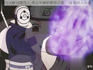 带土X琳18禁同人;带土与琳的禁忌之爱：18 禁同人小说