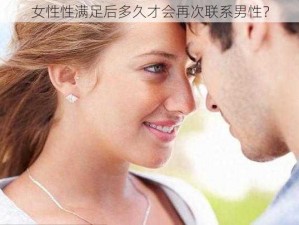 女性性满足后多久才会再次联系男性？