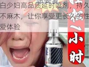 疯狂做受 XXXX 欧美肥白少妇高品质延时喷剂，持久不麻木，让你享受更长久的性爱体验