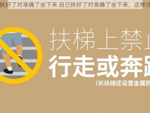 自己扶好了对准确了坐下来 自己扶好了对准确了坐下来，这样才安全