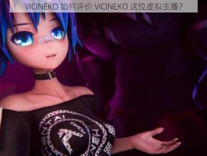 VICINEKO 如何评价 VICINEKO 这位虚拟主播？