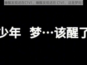 睡醒发现还在C1V1、睡醒发现还在 C1V1，这是梦吗？