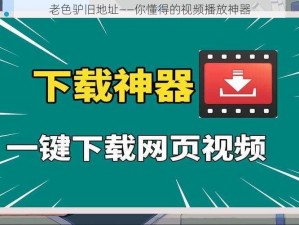 老色驴旧地址——你懂得的视频播放神器