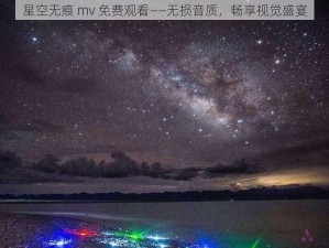 星空无痕 mv 免费观看——无损音质，畅享视觉盛宴