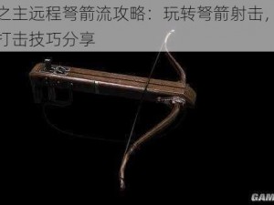 堕落之主远程弩箭流攻略：玩转弩箭射击，掌握远程打击技巧分享