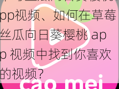 草莓丝瓜向日葵樱桃app视频、如何在草莓丝瓜向日葵樱桃 app 视频中找到你喜欢的视频？