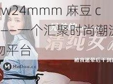 www24mmm 麻豆 com——一个汇聚时尚潮流的购物平台