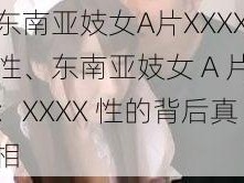 东南亚妓女A片XXXX性、东南亚妓女 A 片：XXXX 性的背后真相