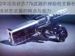 命运2中冷冻状态77k武器的神秘枪支解析：揭秘冷冻状态武器的特点与能力