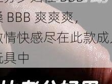 江苏少妇性 BBB 搡 BBB 爽爽爽，激情快感尽在此款成人玩具中