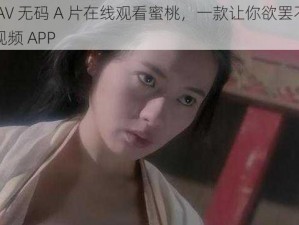 亚洲 AV 无码 A 片在线观看蜜桃，一款让你欲罢不能的成人视频 APP