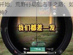 从零开始，荒野行动狙击手之路：如何成为狙神？