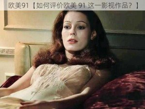 欧美91【如何评价欧美 91 这一影视作品？】