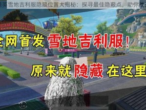 和平精英雪地吉利服隐藏位置大揭秘：探寻最佳隐蔽点，助你战无不胜