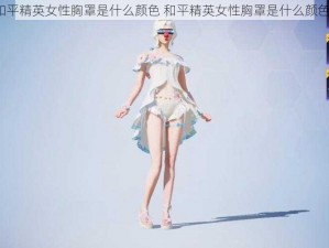 和平精英女性胸罩是什么颜色 和平精英女性胸罩是什么颜色？