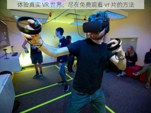 体验真实 VR 世界，尽在免费观看 vr 片的方法