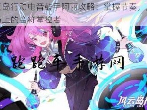 风云岛行动电音鼓手阿丽攻略：掌握节奏，成为战场上的音符掌控者