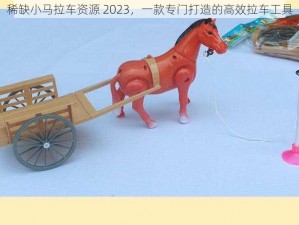 稀缺小马拉车资源 2023，一款专门打造的高效拉车工具