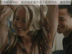 成人毛毛视频 XXX：提供高质量的成人视频内容，满足您的需求