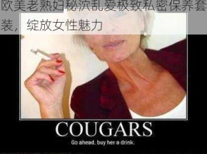 欧美老熟妇秘泬乱爱极致私密保养套装，绽放女性魅力