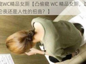 凸偷窥WC精品女厕【凸偷窥 WC 精品女厕，这是道德的沦丧还是人性的扭曲？】