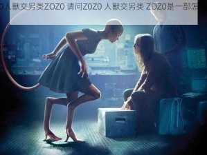 Z0Z0人獸交另类ZOZ0 请问Z0Z0 人獸交另类 ZOZ0是一部怎样的影片？