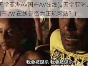 √天堂亚洲AV国产AV在线(√天堂亚洲 AV 国产 AV 在线是否为正规网站？)