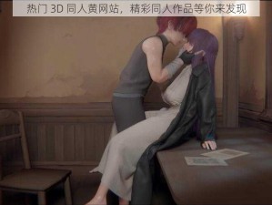 热门 3D 同人黄网站，精彩同人作品等你来发现