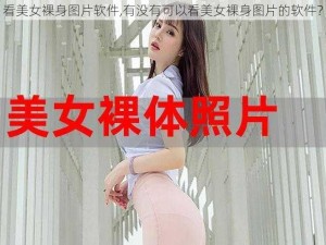 看美女裸身图片软件,有没有可以看美女裸身图片的软件？