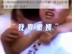 嫩小槡BBBB槡BBBB槡四川—如何评价嫩小槡 BBBB 槡 BBBB 槡 四川这一说法？