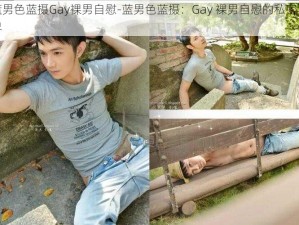 蓝男色蓝摄Gay裸男自慰-蓝男色蓝摄：Gay 裸男自慰的私密世界