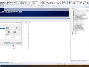 中国Windows野外MGDRCC,如何在中国 Windows 野外环境下更好地使用 MGDRCC？