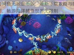 星力捕鱼无限金币版：最新下载攻略与操作指南，畅游海洋捕鱼世界无限制