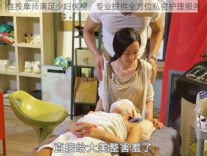 性按摩师满足少妇优视，专业提供全方位私密护理服务