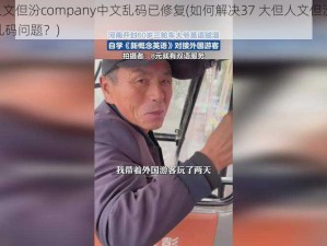 37大但人文但汾company中文乱码已修复(如何解决37 大但人文但汾 company 中文乱码问题？)