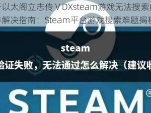 关于以太阁立志传ⅤDXsteam游戏无法搜索的解析与解决指南：Steam平台游戏搜索难题揭秘