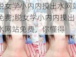 脱女学小内内摸出水网站免费;脱女学小内内摸出水网站免费，你懂得