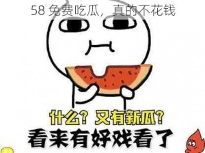 58 免费吃瓜，真的不花钱