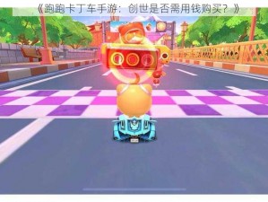 《跑跑卡丁车手游：创世是否需用钱购买？》