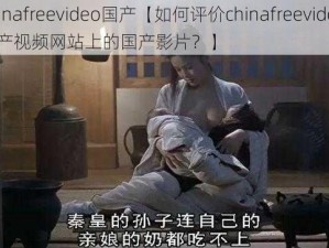 chinafreevideo国产【如何评价chinafreevideo 国产视频网站上的国产影片？】