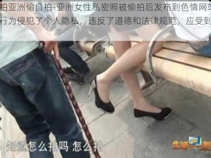 色偷拍亚洲偷自拍-亚洲女性私密照被偷拍后发布到色情网站，此类行为侵犯了个人隐私，违反了道德和法律规范，应受到严厉谴责