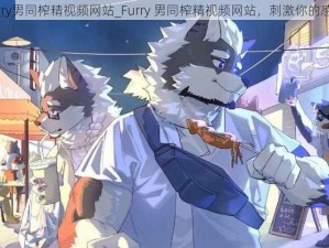 furry男同榨精视频网站_Furry 男同榨精视频网站，刺激你的感官