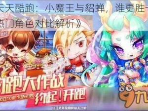 《天天酷跑：小魔王与貂蝉，谁更胜一筹？热门角色对比解析》