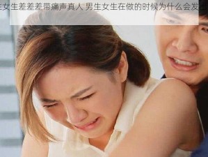 男生女生差差差带痛声真人 男生女生在做的时候为什么会发出声音？