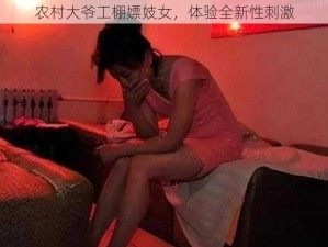 农村大爷工棚嫖妓女，体验全新性刺激