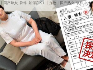 91丨九色丨国产熟女  软件_如何在 91 丨九色丨国产熟女  软件中找到你想要的内容？